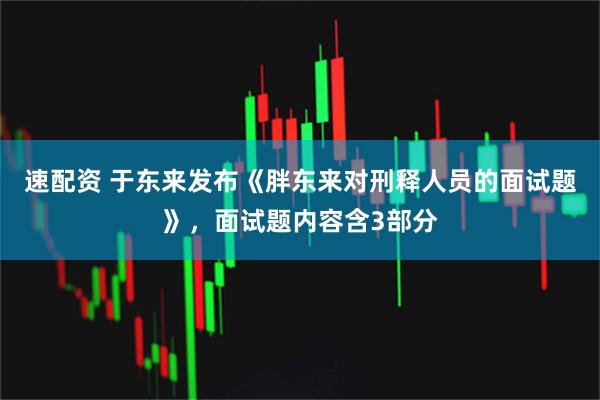 速配资 于东来发布《胖东来对刑释人员的面试题》，面试题内容含3部分