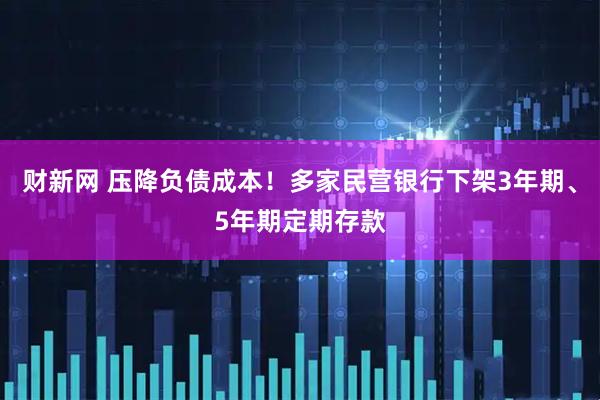 财新网 压降负债成本!多家民营银行下架3年期、5年期定期存款
