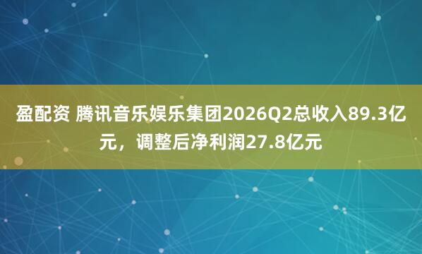 盈配资 腾讯音乐娱乐集团2026Q2总收入89.3亿元，调整后净利润27.8亿元