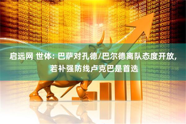 启远网 世体: 巴萨对孔德/巴尔德离队态度开放, 若补强防线卢克巴是首选